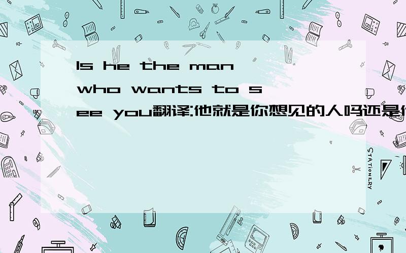 Is he the man who wants to see you翻译:他就是你想见的人吗还是他就是想见你的人?怎么区分?