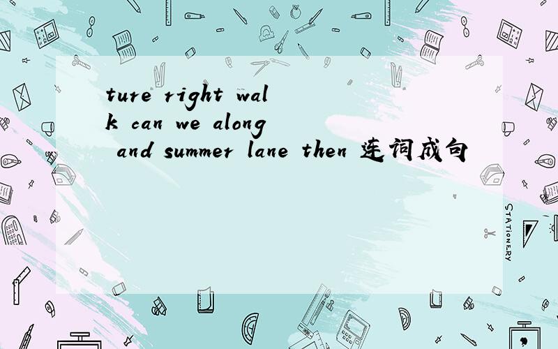 ture right walk can we along and summer lane then 连词成句