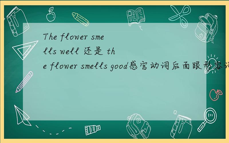 The flower smells well 还是 the flower smells good感官动词后面跟形容词,那就是smell good了,但答案是smell well,为什么呢?