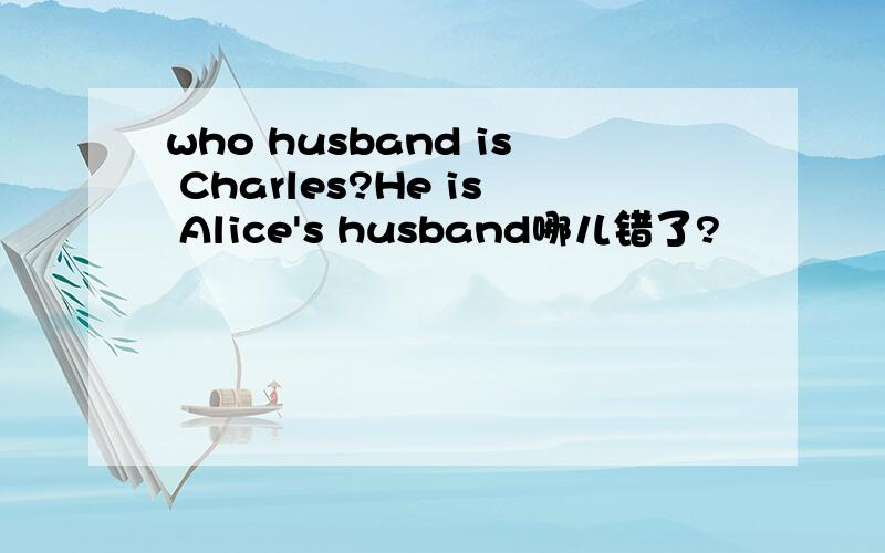 who husband is Charles?He is Alice's husband哪儿错了?