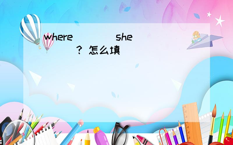 where____she_____? 怎么填