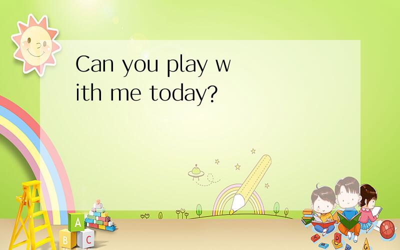 Can you play with me today?