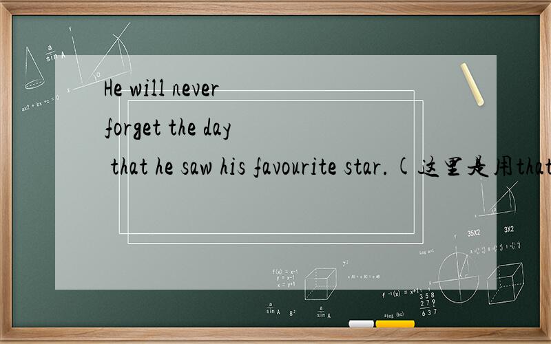 He will never forget the day that he saw his favourite star.(这里是用that还是when?)能不能帮忙讲解下when和that的区别 能不能尽量讲的通俗一些?