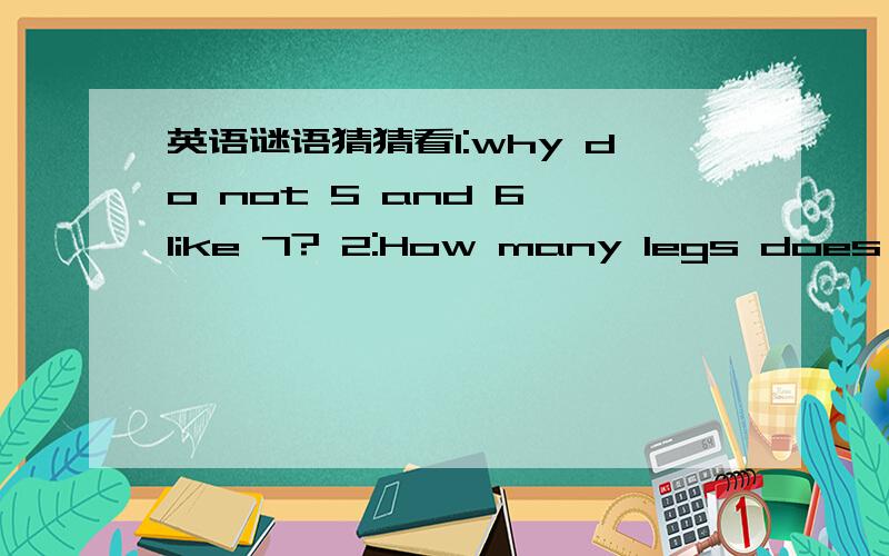 英语谜语猜猜看1:why do not 5 and 6 like 7? 2:How many legs does a cow have?