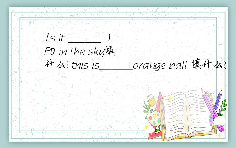 Is it ______ UFO in the sky填什么?this is______orange ball 填什么?