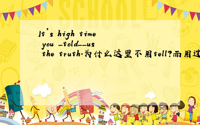It's high time you _told__us the truth.为什么这里不用tell?而用过去式?