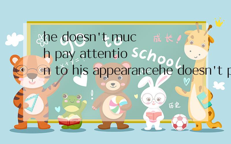he doesn't much pay attention to his appearancehe doesn't pay much attention to his appearance 哪句话对,说明原因