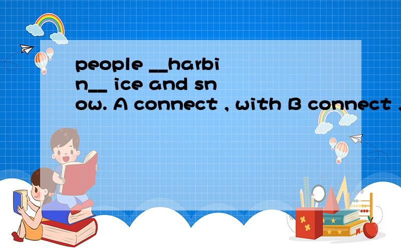 people __harbin__ ice and snow. A connect , with B connect , to C Both A and B