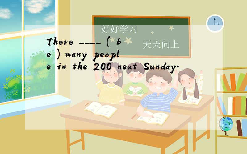 There ____ ( be ) many people in the 200 next Sunday.