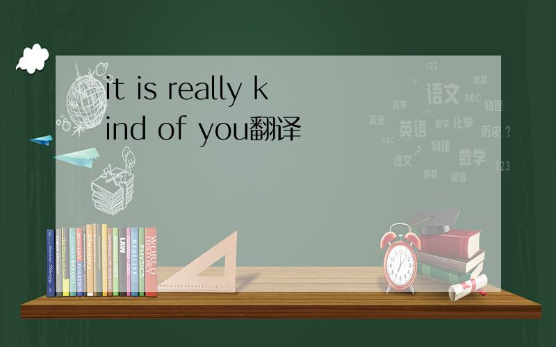 it is really kind of you翻译
