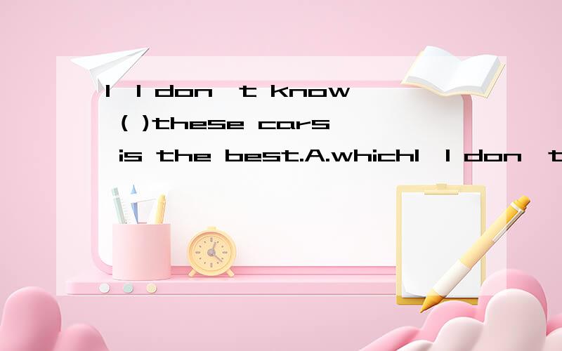1,I don't know ( )these cars is the best.A.which1,I don't know ( )these cars is the best.A.which B.which on C.which of D.which one of.答案为C请问为什么