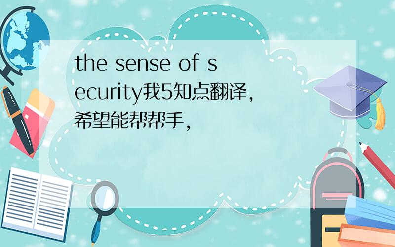 the sense of security我5知点翻译,希望能帮帮手,