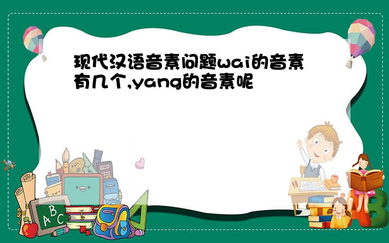 现代汉语音素问题wai的音素有几个,yang的音素呢