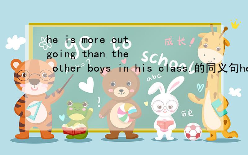 he is more outgoing than the other boys in his class.的同义句he is————————in his class.