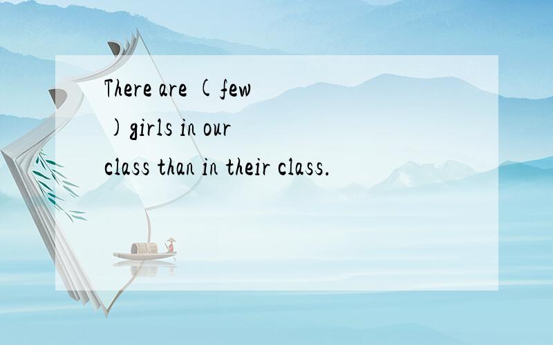 There are (few)girls in our class than in their class.