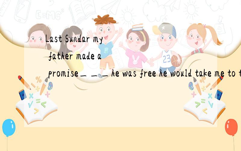 Last Sundar my father made a promise___he was free he would take me to the park.A.ifB.that ifC.whetherD.that