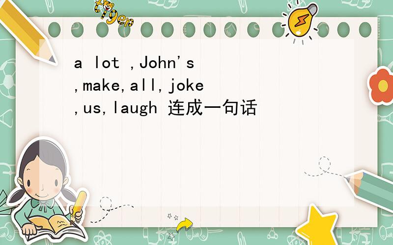 a lot ,John's ,make,all,joke,us,laugh 连成一句话