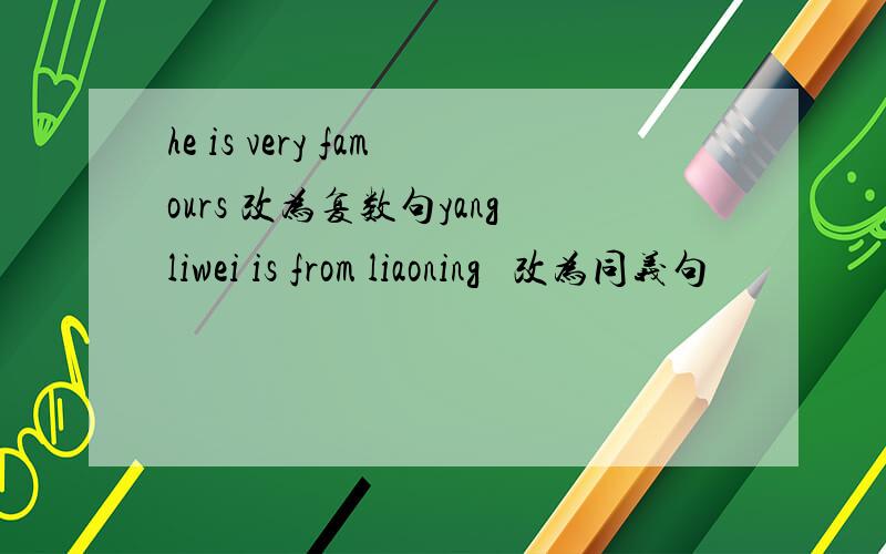 he is very famours 改为复数句yangliwei is from liaoning   改为同义句