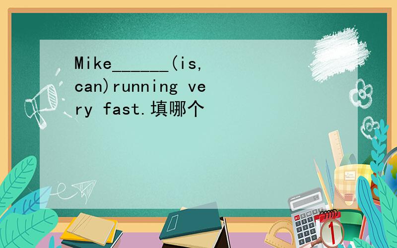 Mike______(is,can)running very fast.填哪个
