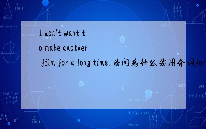 I don't want to make another film for a long time.请问为什么要用介词for?在很久以前不应该用in吗?