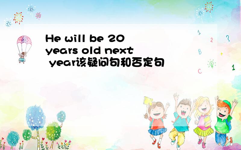 He will be 20 years old next year该疑问句和否定句