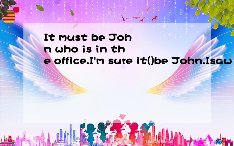 It must be John who is in the office.I'm sure it()be John.Isaw him off at the railway station justtwenty minutes ago.A.won't B.mustn't C.can't D.needn't选哪个?为什么?