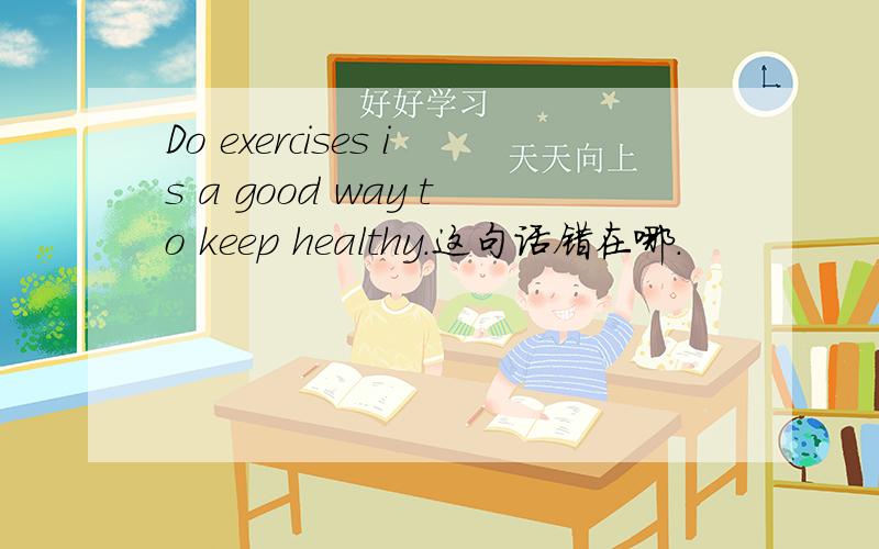 Do exercises is a good way to keep healthy.这句话错在哪.