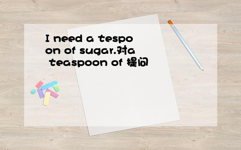I need a tespoon of sugar.对a teaspoon of 提问