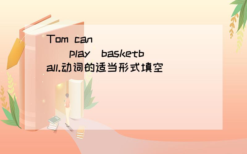 Tom can _______(play)basketball.动词的适当形式填空