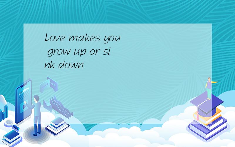 Love makes you grow up or sink down