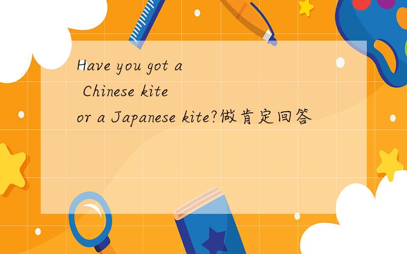 Have you got a Chinese kite or a Japanese kite?做肯定回答