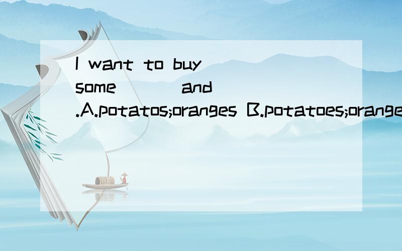 I want to buy some ___and___.A.potatos;oranges B.potatoes;orange C.potatoes;oranges D.potato;orange