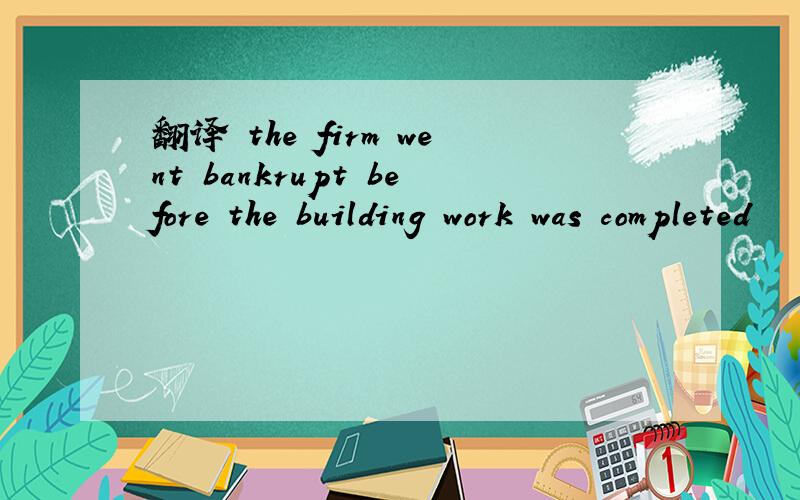 翻译 the firm went bankrupt before the building work was completed