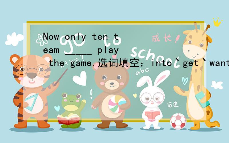 Now only ten team _____ play the game.选词填空：into丶get丶want丶side丶play丶a丶throw丶member丶have丶no