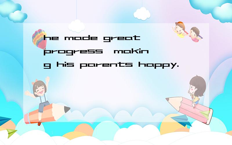 he made great progress,making his parents happy.
