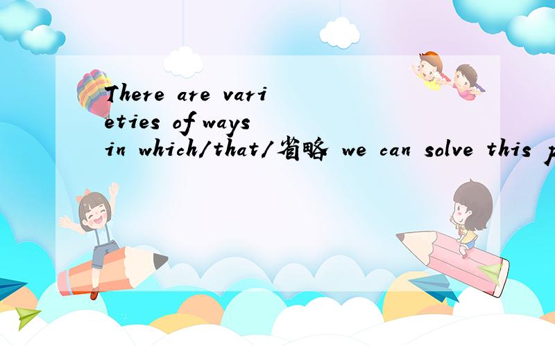 There are varieties of ways in which/that/省略 we can solve this problem.in which可以理解,that和省略怎么理解?