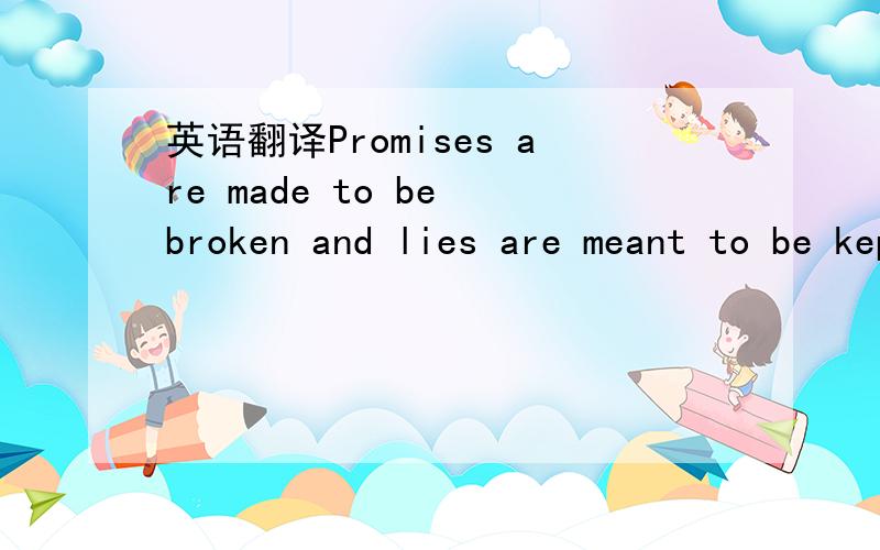 英语翻译Promises are made to be broken and lies are meant to be kept