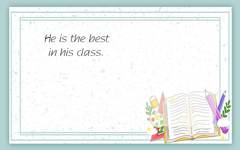 He is the best in his class.