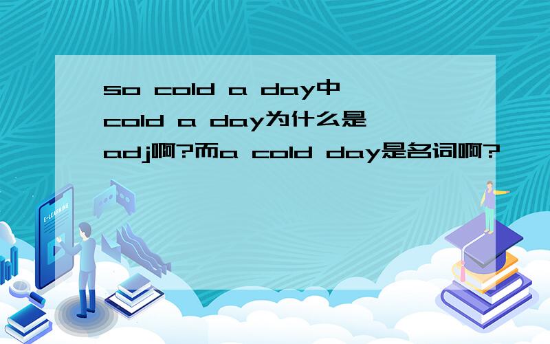 so cold a day中cold a day为什么是adj啊?而a cold day是名词啊?