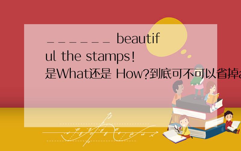______ beautiful the stamps!是What还是 How?到底可不可以省掉are?