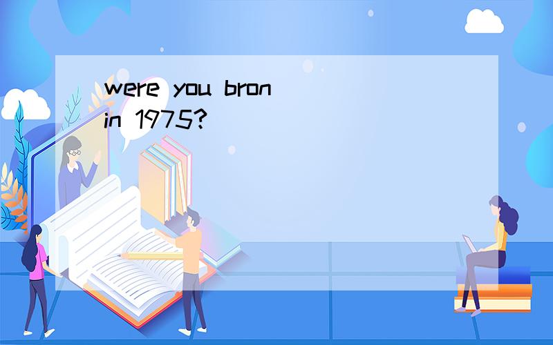 were you bron in 1975?
