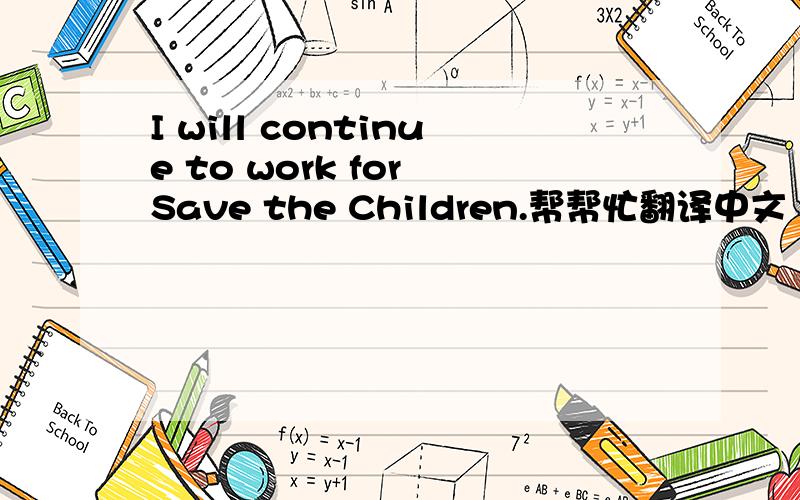 I will continue to work for Save the Children.帮帮忙翻译中文