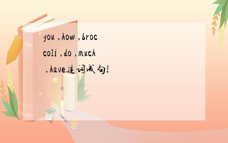 you ,how ,broccoli ,do ,much ,have连词成句!