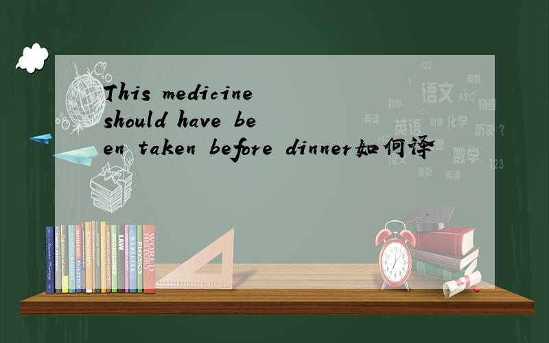 This medicine should have been taken before dinner如何译