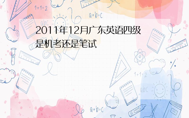 2011年12月广东英语四级是机考还是笔试