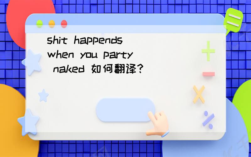 shit happends when you party naked 如何翻译?