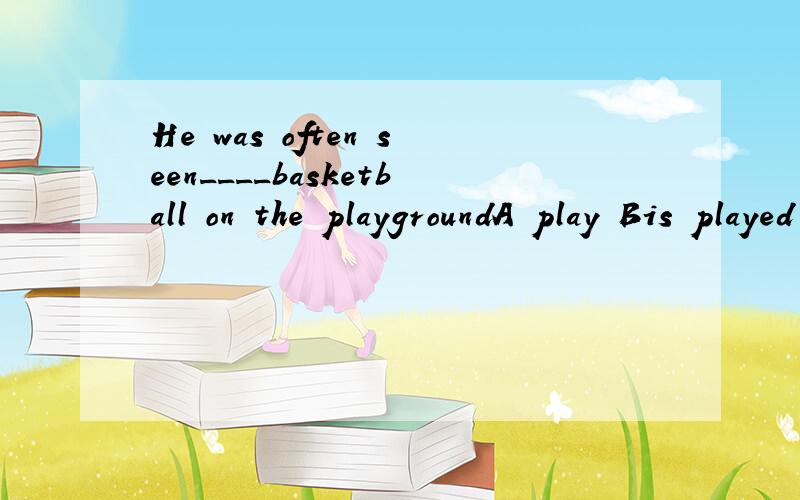 He was often seen____basketball on the playgroundA play Bis played Cto play Dplaying