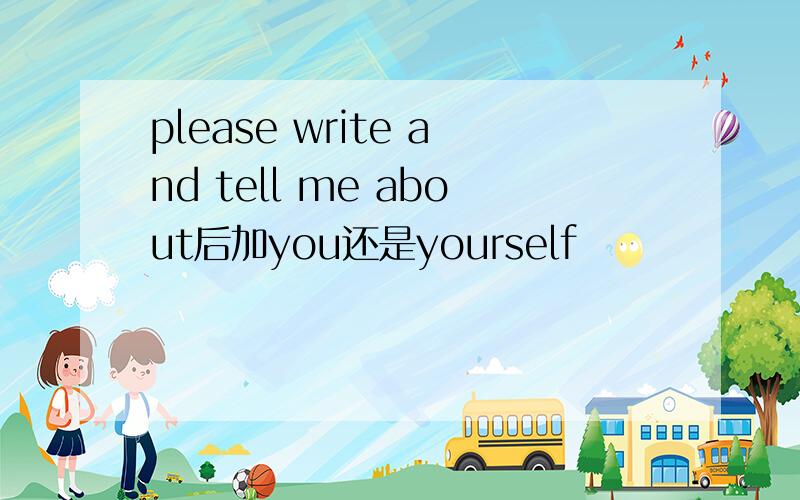 please write and tell me about后加you还是yourself