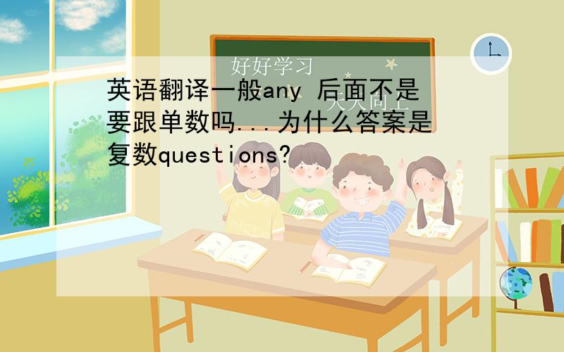 英语翻译一般any 后面不是要跟单数吗...为什么答案是复数questions?