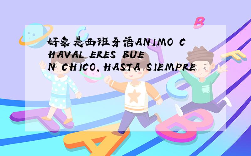 好象是西班牙语ANIMO CHAVAL ERES BUEN CHICO,HASTA SIEMPRE